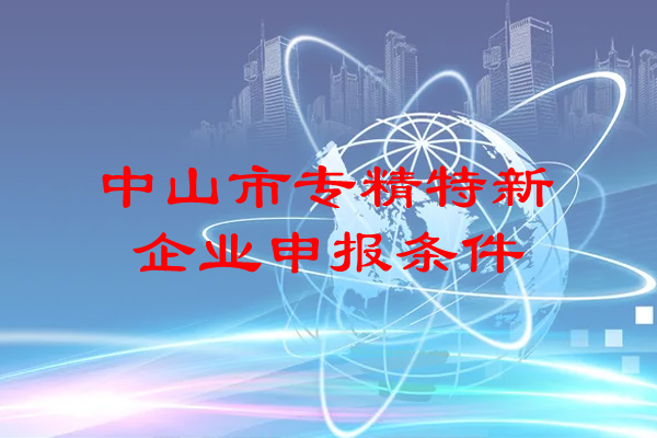 <a href=http://m.gif521.com/zhongshan/ target=_blank class=infotextkey>中山市專精特新</a>企業(yè)申報條件