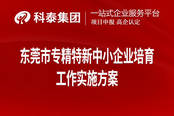 東莞市專精特新中小企業(yè)培育工作實(shí)施方案（全文，可下載）