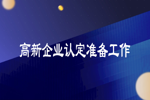 高新技術企業(yè)認定準備工作（超詳細）