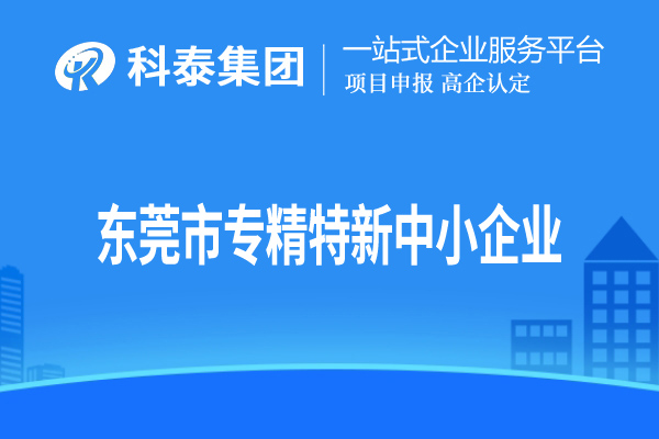 東莞市<a href=http://m.gif521.com/fuwu/zhuanjingtexin.html target=_blank class=infotextkey>專精特新中小企業(yè)</a>認(rèn)定，申報(bào)條件、申報(bào)時(shí)間和材料