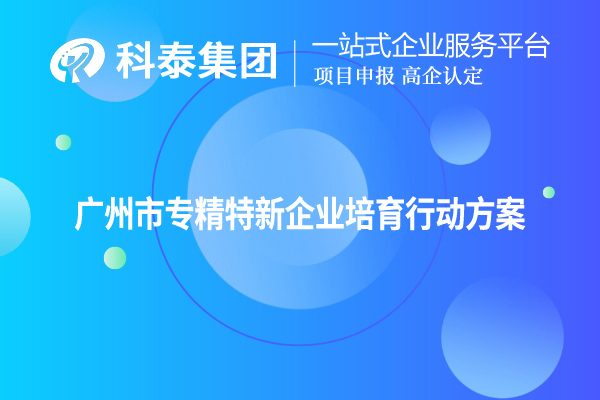 <a href=http://m.gif521.com/guangzhou/ target=_blank class=infotextkey>廣州市專精特新</a>企業(yè)培育行動(dòng)方案