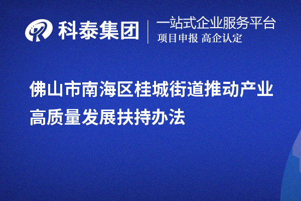 佛山市南海區(qū)桂城街道推動產(chǎn)業(yè)高質(zhì)量發(fā)展扶持辦法