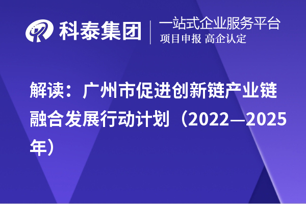 解讀：廣州市促進創(chuàng)新鏈產業(yè)鏈融合發(fā)展行動計劃（2022—2025年）