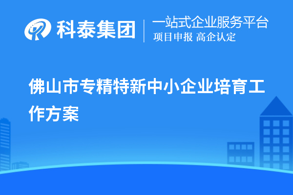 佛山市<a href=http://m.gif521.com/fuwu/zhuanjingtexin.html target=_blank class=infotextkey>專精特新中小企業(yè)</a>培育工作方案