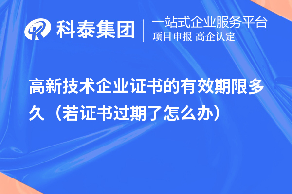 高新技術企業(yè)證書的有效期限多久（若證書過期了怎么辦）