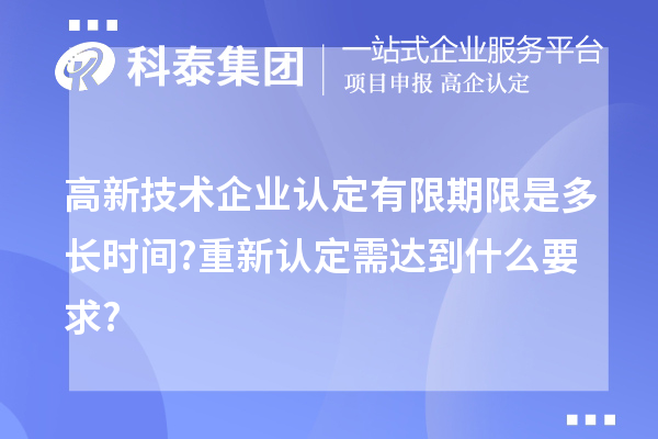 高新技術(shù)企業(yè)認定有限期限是多長時間?重新認定需達到什么要求?