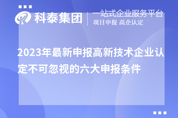 2023年最新申報高新技術(shù)企業(yè)認(rèn)定不可忽視的六大申報條件