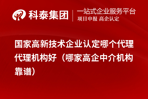 國家高新技術企業(yè)認定哪個代理代理機構好（哪家高企中介機構靠譜）