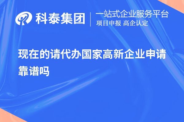 現(xiàn)在的請(qǐng)代辦國(guó)家高新企業(yè)申請(qǐng)靠譜嗎