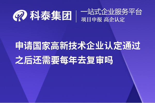 申請(qǐng)國(guó)家高新技術(shù)企業(yè)認(rèn)定通過之后還需要每年去復(fù)審嗎