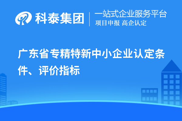 廣東省專精特新中小企業(yè)認定條件、評價指標