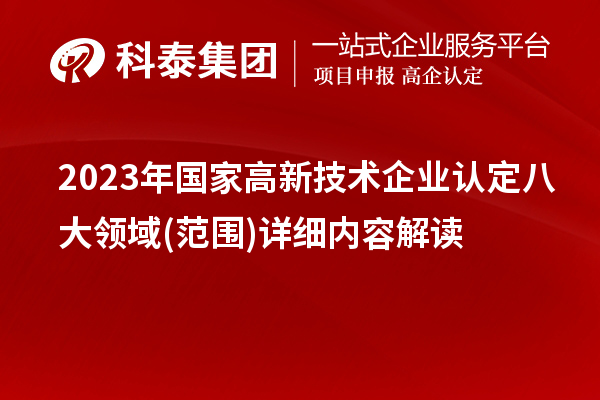 2023年國(guó)家高新技術(shù)企業(yè)認(rèn)定八大領(lǐng)域(范圍)詳細(xì)內(nèi)容解讀