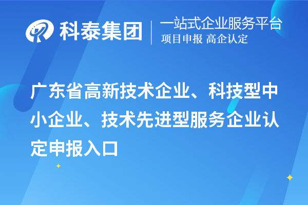 廣東省高新技術(shù)企業(yè)、科技型中小企業(yè)、技術(shù)先進(jìn)型服務(wù)企業(yè)認(rèn)定申報入口