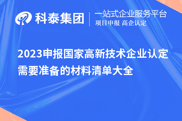 2023申報(bào)國(guó)家高新技術(shù)企業(yè)認(rèn)定需要準(zhǔn)備的材料清單大全