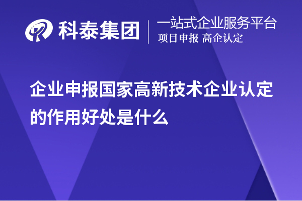 企業(yè)申報國家高新技術(shù)企業(yè)認(rèn)定的目的作用好處是什么