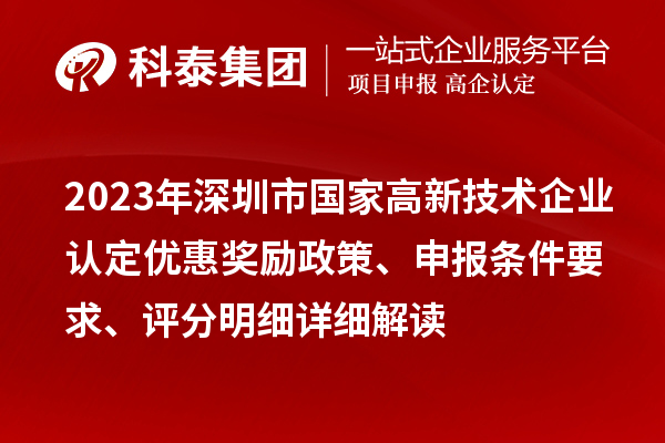 2023年深圳市國家高新技術(shù)企業(yè)認(rèn)定優(yōu)惠獎(jiǎng)勵(lì)政策、申報(bào)條件要求、評分明細(xì)詳細(xì)解讀