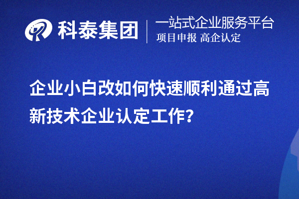 企業(yè)小白改如何快速順利通過高新技術(shù)企業(yè)認(rèn)定工作？