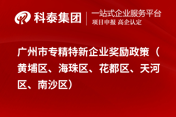 廣州市專精特新企業(yè)獎勵政策（黃埔區(qū)、海珠區(qū)、花都區(qū)、天河區(qū)、南沙區(qū)）