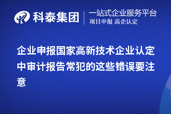 企業(yè)申報國家高新技術(shù)企業(yè)認定中審計報告常犯的這些錯誤要注意