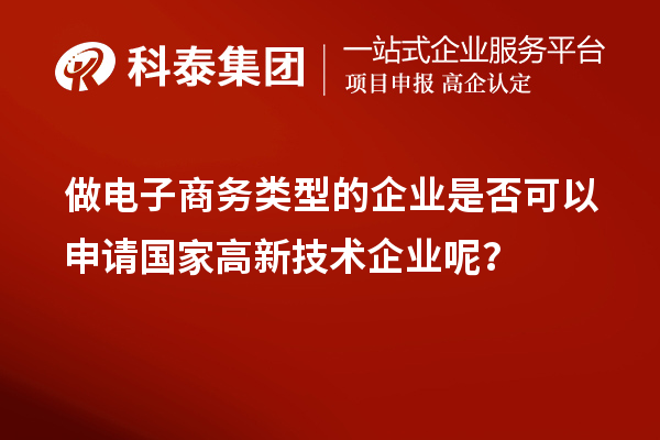 做電子商務(wù)類型的企業(yè)是否可以申請國家高新技術(shù)企業(yè)呢？