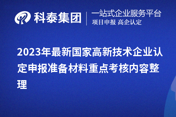 2023年最新國家高新技術企業(yè)認定申報準備材料重點考核內容整理