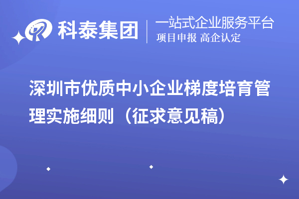 深圳市優(yōu)質中小企業(yè)梯度培育管理實施細則（征求意見稿）