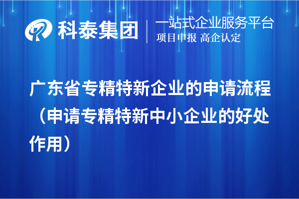 廣東省專精特新企業(yè)的申請流程（申請<a href=http://m.gif521.com/fuwu/zhuanjingtexin.html target=_blank class=infotextkey>專精特新中小企業(yè)</a>的好處作用） 