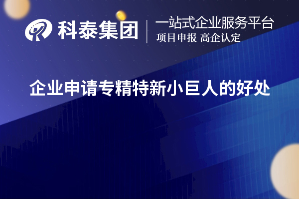 企業(yè)申請專精特新小巨人的好處