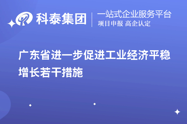 廣東省進一步促進工業(yè)經濟平穩(wěn)增長若干措施（技術改造、專精特新）