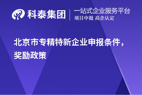 北京市<a href=http://m.gif521.com/fuwu/zhuanjingtexin.html target=_blank class=infotextkey>專精特新企業(yè)申報(bào)條件</a>，獎(jiǎng)勵(lì)政策