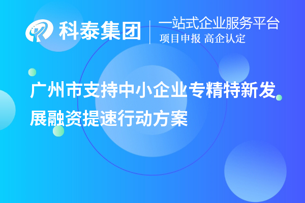 廣州市支持中小企業(yè)專精特新發(fā)展融資提速行動方案