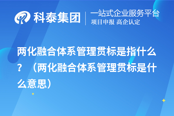 兩化融合體系管理貫標(biāo)是指什么？（兩化融合體系管理貫標(biāo)是什么意思）