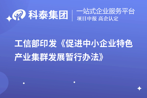 工信部印發(fā)《促進中小企業(yè)特色產(chǎn)業(yè)集群發(fā)展暫行辦法》