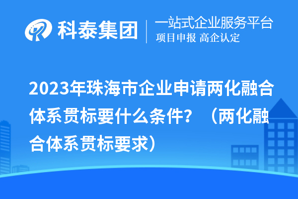 2023年珠海市企業(yè)申請兩化融合體系貫標要什么條件？（兩化融合體系貫標要求）