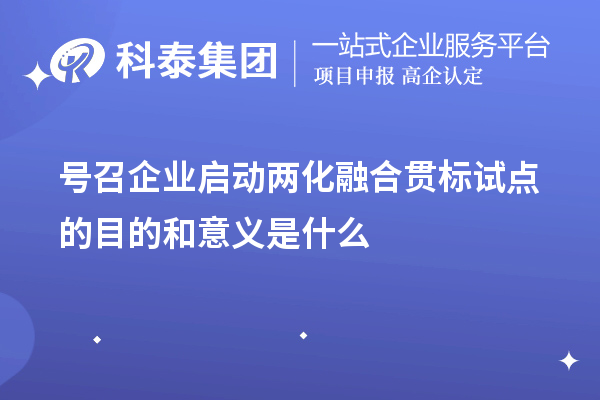 號召企業(yè)啟動<a href=http://m.gif521.com/ronghe/ target=_blank class=infotextkey>兩化融合貫標</a>試點的目的和意義是什么