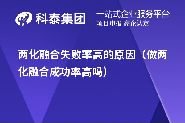 兩化融合失敗率高的原因（做兩化融合成功率高嗎）