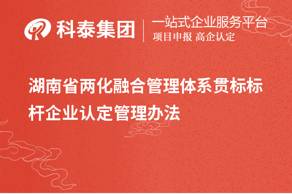 湖南省兩化融合管理體系貫標(biāo)標(biāo)桿企業(yè)認(rèn)定管理辦法