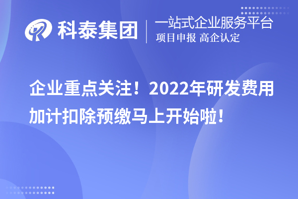 企業(yè)重點(diǎn)關(guān)注！2022年研發(fā)費(fèi)用加計(jì)扣除預(yù)繳馬上開始啦！