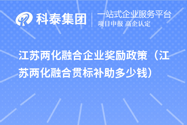 江蘇兩化融合企業(yè)獎(jiǎng)勵(lì)政策（江蘇兩化融合貫標(biāo)補(bǔ)助多少錢）