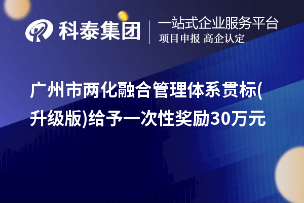 廣州市兩化融合管理體系貫標(biāo)(升級(jí)版)給予一次性獎(jiǎng)勵(lì)30萬元