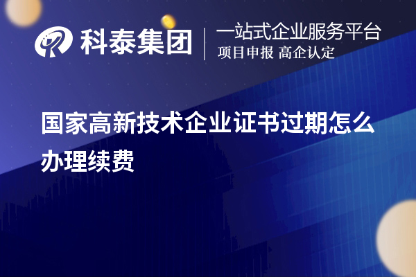 國家高新技術(shù)企業(yè)證書過期怎么辦理續(xù)費