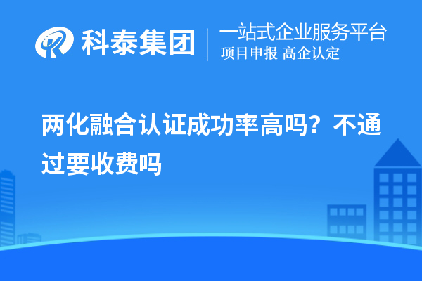 兩化融合認(rèn)證成功率高嗎？不通過(guò)要收費(fèi)嗎