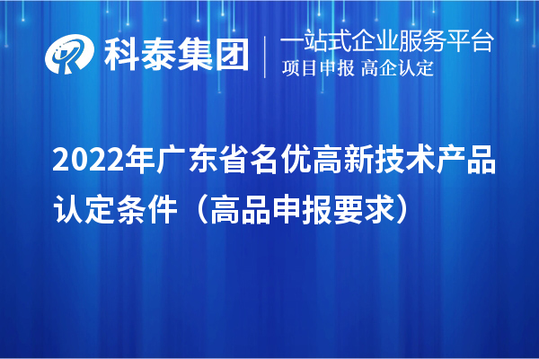 2022年廣東省名優(yōu)高新技術(shù)產(chǎn)品認(rèn)定條件（高品申報(bào)要求）