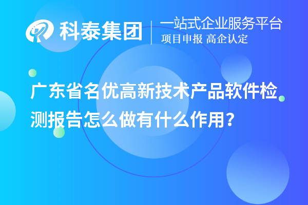 廣東省名優(yōu)高新技術(shù)產(chǎn)品軟件檢測(cè)報(bào)告怎么做有什么作用？