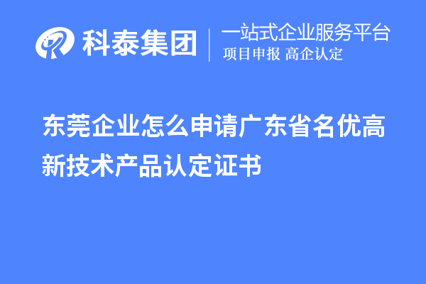 東莞企業(yè)怎么申請(qǐng)廣東省名優(yōu)高新技術(shù)產(chǎn)品認(rèn)定證書？