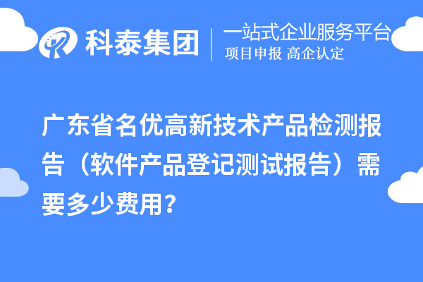 廣東省名優(yōu)高新技術(shù)產(chǎn)品檢測報告（軟件產(chǎn)品登記測試報告）需要多少費用？