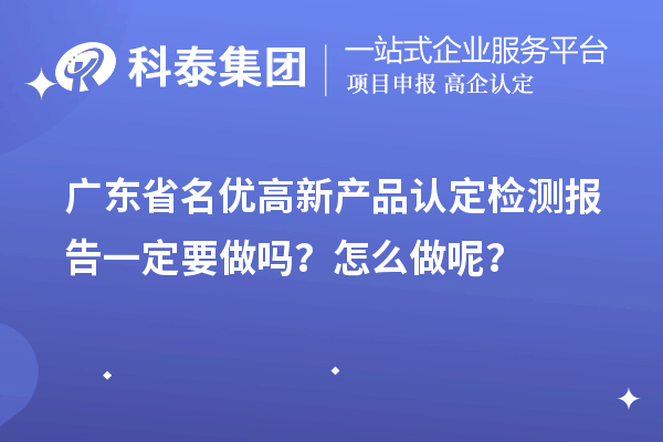 廣東省名優(yōu)高新產(chǎn)品認定檢測報告一定要做嗎？怎么做呢？