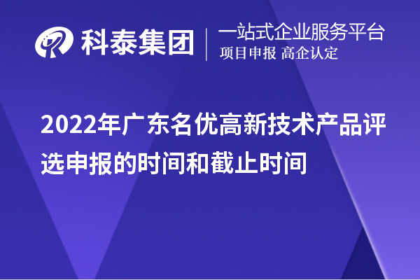 2022年廣東名優(yōu)高新技術(shù)產(chǎn)品評選申報的時間和截止時間