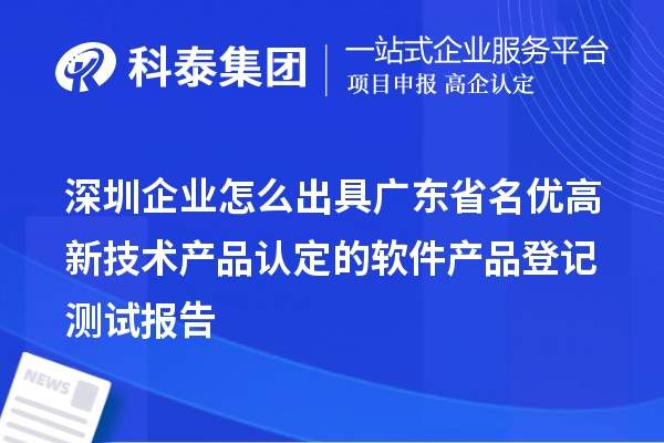 深圳企業(yè)怎么出具廣東省名優(yōu)高新技術(shù)產(chǎn)品認定的軟件產(chǎn)品登記測試報告