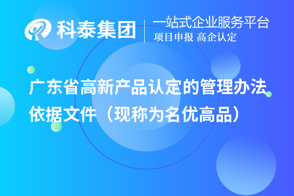 廣東省高新產(chǎn)品認定的管理辦法依據(jù)文件（現(xiàn)稱為名優(yōu)高品）